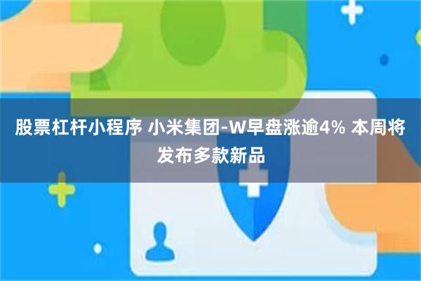 股票杠杆小程序 小米集团-W早盘涨逾4% 本周将发布多款新品