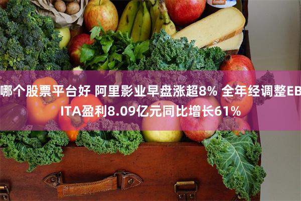 哪个股票平台好 阿里影业早盘涨超8% 全年经调整EBITA盈利8.09亿元同比增长61%