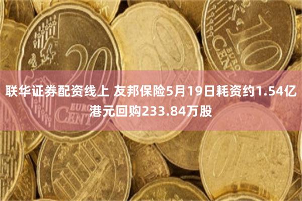 联华证券配资线上 友邦保险5月19日耗资约1.54亿港元回购233.84万股