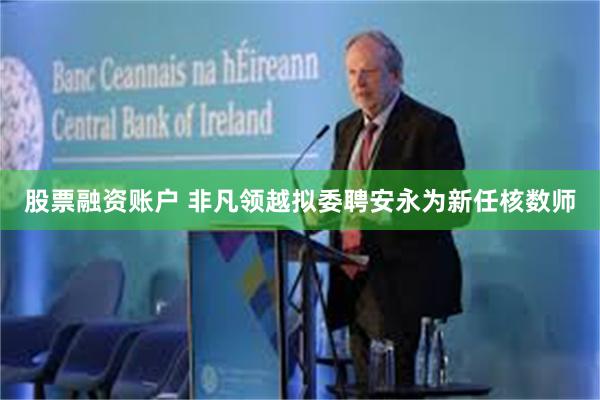 股票融资账户 非凡领越拟委聘安永为新任核数师