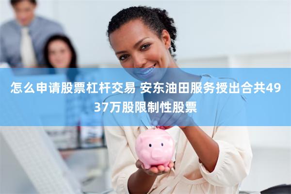 怎么申请股票杠杆交易 安东油田服务授出合共4937万股限制性股票