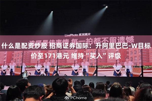 什么是配资炒股 招商证券国际：升阿里巴巴-W目标价至171港元 维持“买入”评级