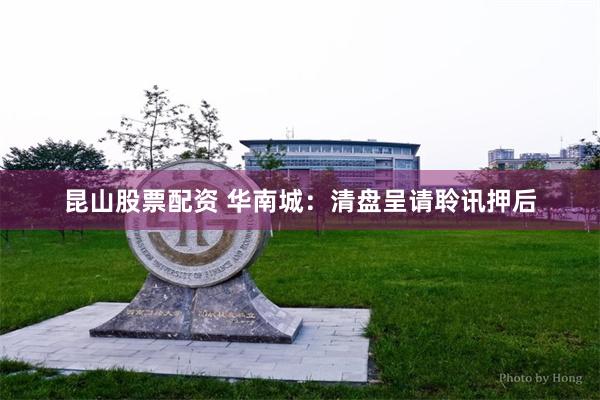 昆山股票配资 华南城：清盘呈请聆讯押后