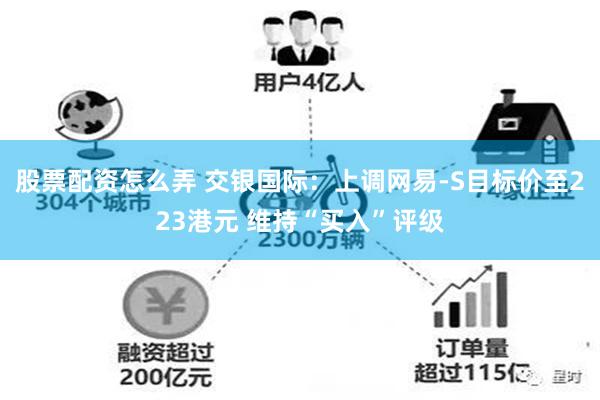 股票配资怎么弄 交银国际：上调网易-S目标价至223港元 维持“买入”评级