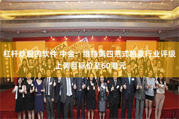 杠杆炒股的软件 中金：维持第四范式跑赢行业评级 上调目标价至60港元