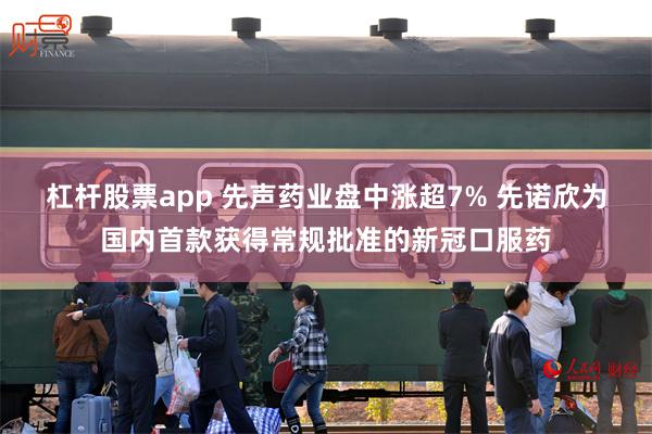 杠杆股票app 先声药业盘中涨超7% 先诺欣为国内首款获得常规批准的新冠口服药