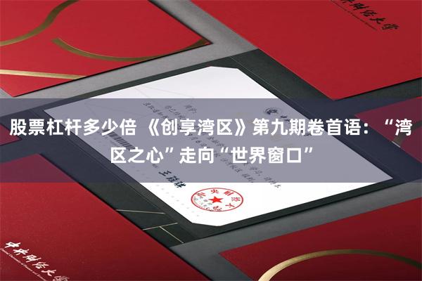 股票杠杆多少倍 《创享湾区》第九期卷首语：“湾区之心”走向“世界窗口”