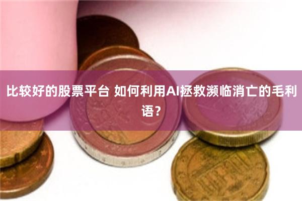 比较好的股票平台 如何利用AI拯救濒临消亡的毛利语?