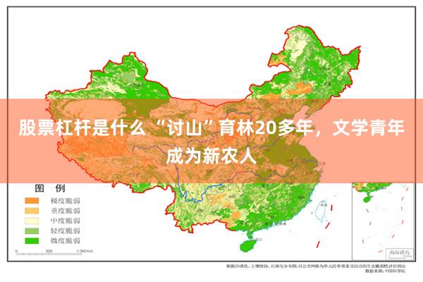 股票杠杆是什么 “讨山”育林20多年，文学青年成为新农人