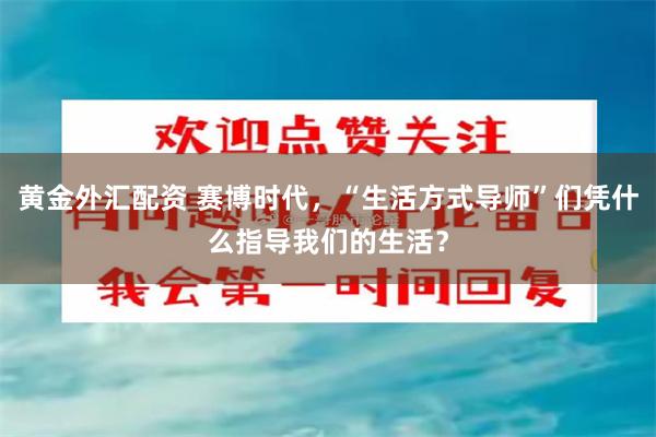 黄金外汇配资 赛博时代，“生活方式导师”们凭什么指导我们的生活？