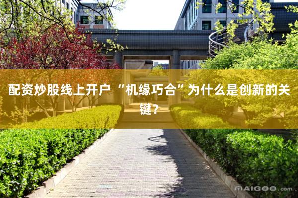 配资炒股线上开户 “机缘巧合”为什么是创新的关键？