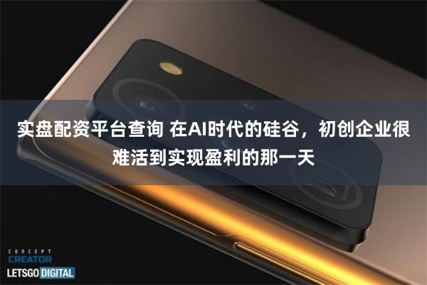 实盘配资平台查询 在AI时代的硅谷，初创企业很难活到实现盈利的那一天