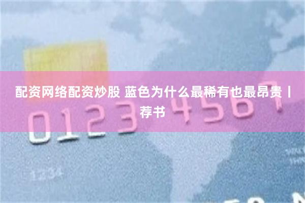 配资网络配资炒股 蓝色为什么最稀有也最昂贵丨荐书