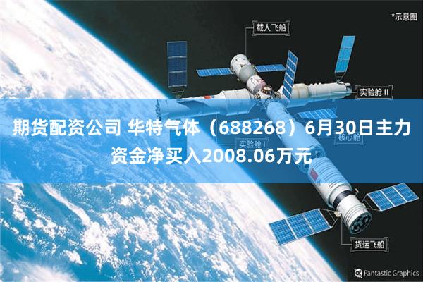 期货配资公司 华特气体(688268)6月30日主力资金净买入2008.06万元