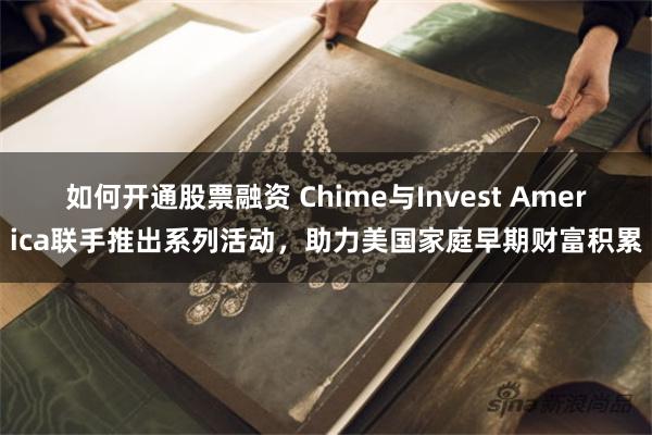 如何开通股票融资 Chime与Invest America联手推出系列活动，助力美国家庭早期财富积累