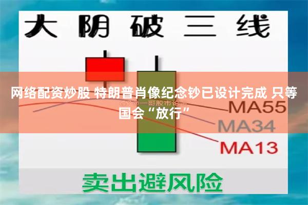 网络配资炒股 特朗普肖像纪念钞已设计完成 只等国会“放行”