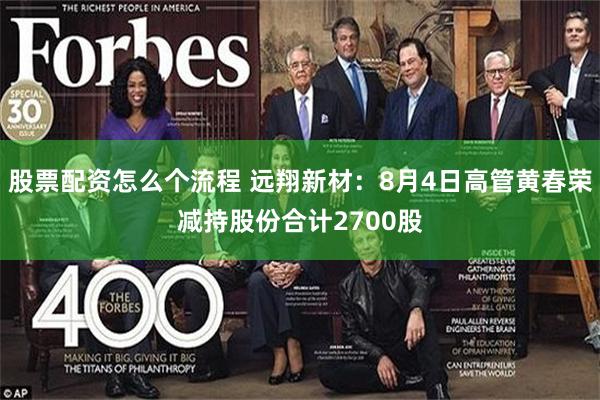 股票配资怎么个流程 远翔新材:8月4日高管黄春荣减持股份合计2700股