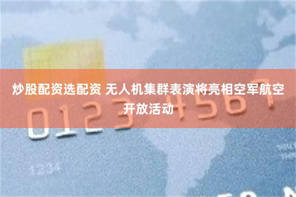 炒股配资选配资 无人机集群表演将亮相空军航空开放活动
