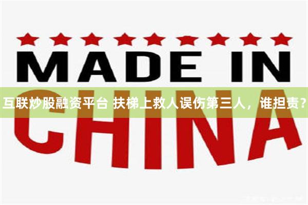 互联炒股融资平台 扶梯上救人误伤第三人，谁担责？