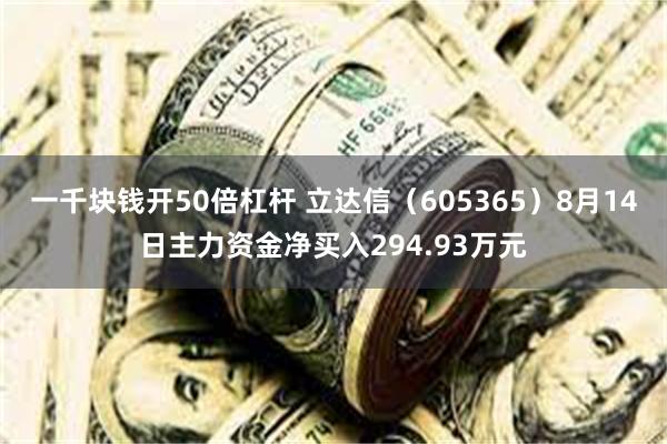 一千块钱开50倍杠杆 立达信（605365）8月14日主力资金净买入294.93万元