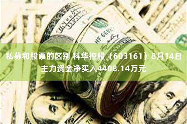 私募和股票的区别 科华控股（603161）8月14日主力资金净买入4408.14万元