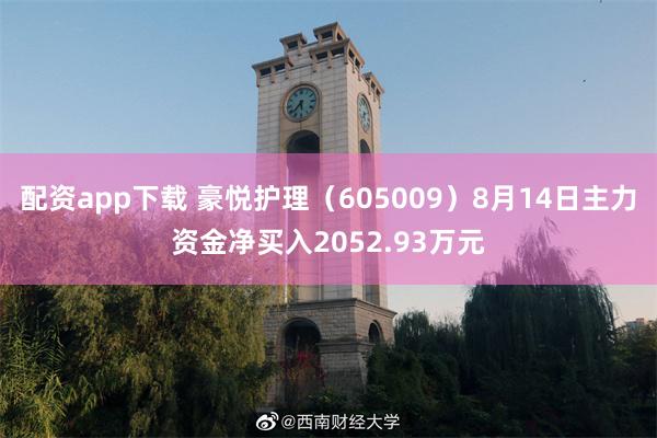 配资app下载 豪悦护理（605009）8月14日主力资金净买入2052.93万元