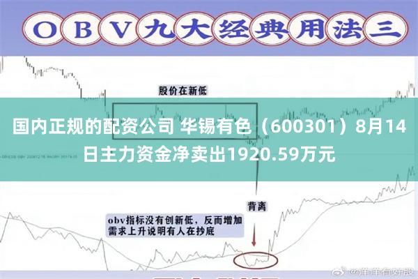 国内正规的配资公司 华锡有色（600301）8月14日主力资金净卖出1920.59万元