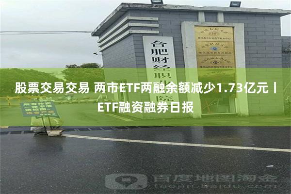 股票交易交易 两市ETF两融余额减少1.73亿元丨ETF融资融券日报