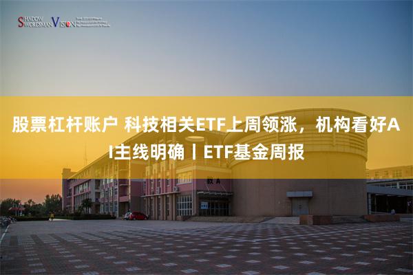 股票杠杆账户 科技相关ETF上周领涨，机构看好AI主线明确丨ETF基金周报