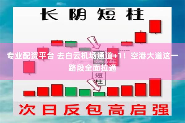 专业配资平台 去白云机场通道+1！空港大道这一路段全面拉通