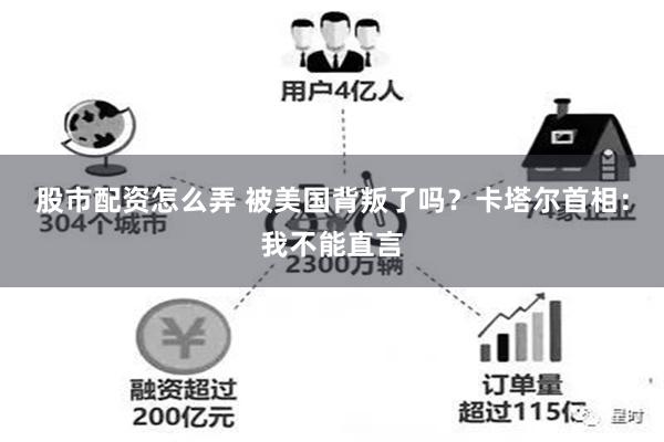 股市配资怎么弄 被美国背叛了吗?卡塔尔首相:我不能直言
