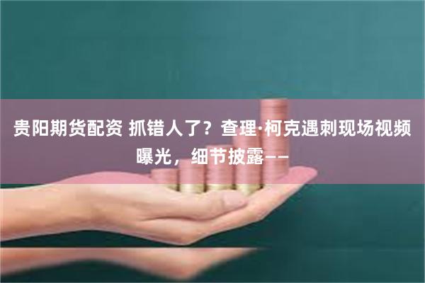 贵阳期货配资 抓错人了？查理·柯克遇刺现场视频曝光，细节披露——