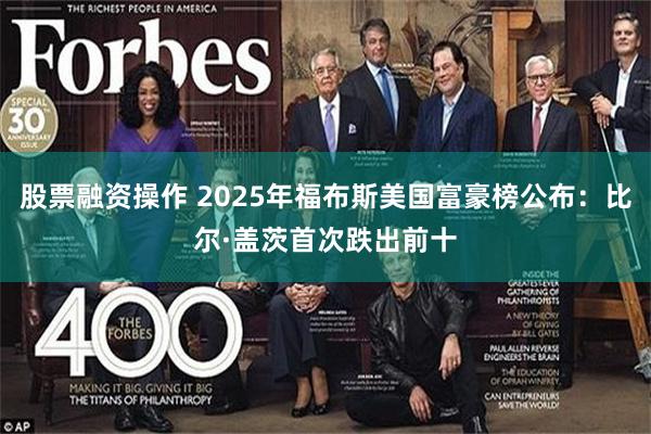 股票融资操作 2025年福布斯美国富豪榜公布:比尔·盖茨首次跌出前十