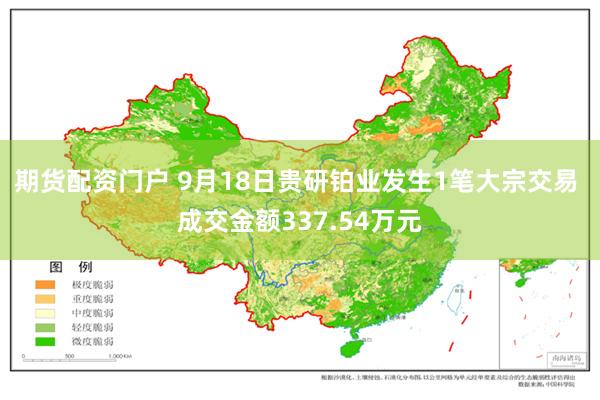 期货配资门户 9月18日贵研铂业发生1笔大宗交易 成交金额337.54万元