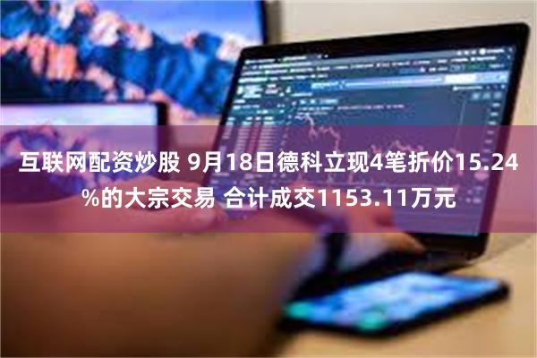 互联网配资炒股 9月18日德科立现4笔折价15.24%的大宗交易 合计成交1153.11万元