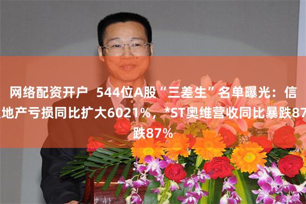 网络配资开户  544位A股“三差生”名单曝光：信达地产亏损同比扩大6021%，*ST奥维营收同比暴跌87%