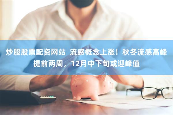 炒股股票配资网站  流感概念上涨！秋冬流感高峰提前两周，12月中下旬或迎峰值