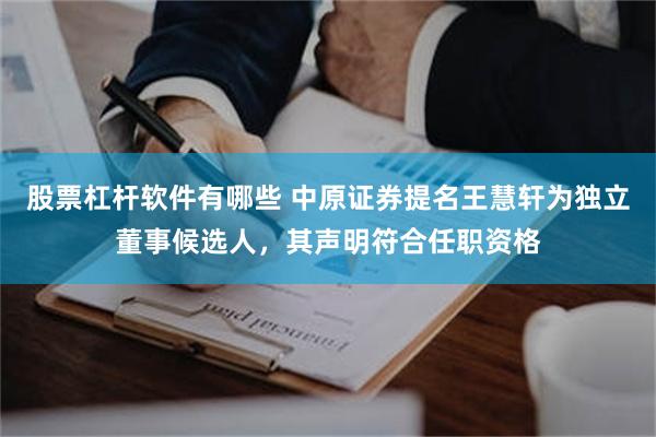 股票杠杆软件有哪些 中原证券提名王慧轩为独立董事候选人，其声明符合任职资格