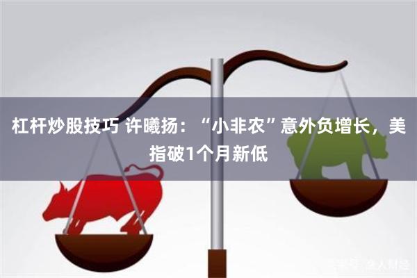 杠杆炒股技巧 许曦扬：“小非农”意外负增长，美指破1个月新低