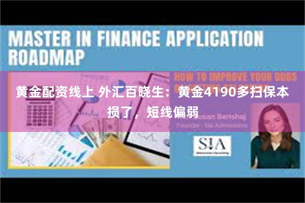 黄金配资线上 外汇百晓生：黄金4190多扫保本损了，短线偏弱