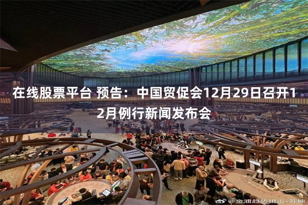 在线股票平台 预告：中国贸促会12月29日召开12月例行新闻发布会