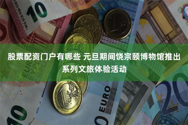 股票配资门户有哪些 元旦期间饶宗颐博物馆推出系列文旅体验活动