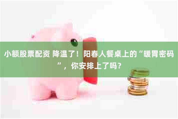 小额股票配资 降温了！阳春人餐桌上的“暖胃密码”，你安排上了吗？