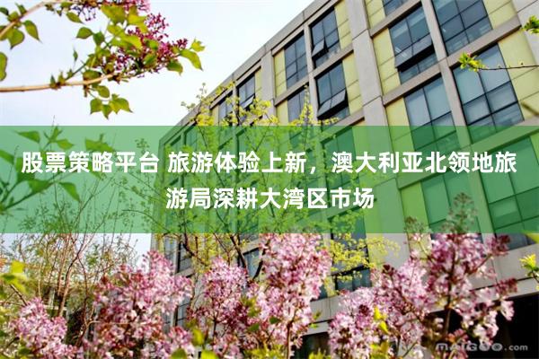 股票策略平台 旅游体验上新，澳大利亚北领地旅游局深耕大湾区市场