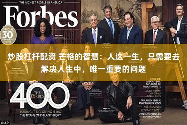 炒股杠杆配资 芒格的智慧:人这一生,只需要去解决人生中,唯一重要的问题