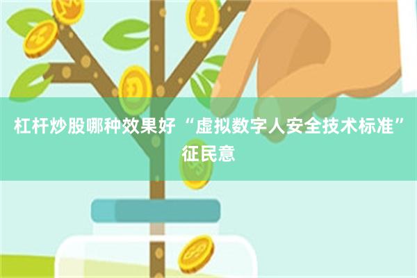 杠杆炒股哪种效果好 “虚拟数字人安全技术标准”征民意