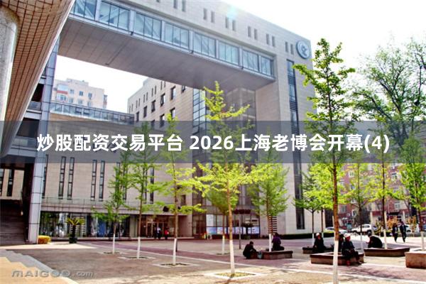 炒股配资交易平台 2026上海老博会开幕(4)