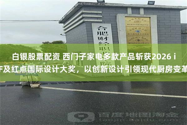 白银股票配资 西门子家电多款产品斩获2026 iF及红点国际设计大奖,以创新设计引领现代厨房变革