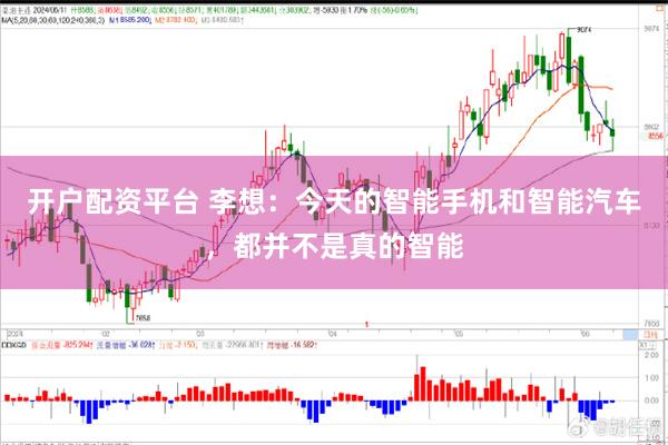 开户配资平台 李想：今天的智能手机和智能汽车，都并不是真的智能