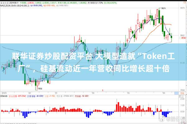 联华证券炒股配资平台 大模型造就“Token工厂”，硅基流动近一年营收同比增长超十倍
